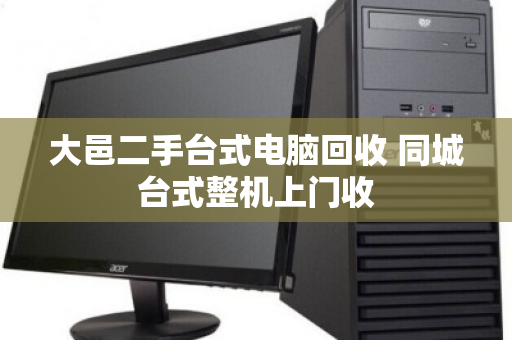 大邑二手台式电脑回收 同城台式整机上门收