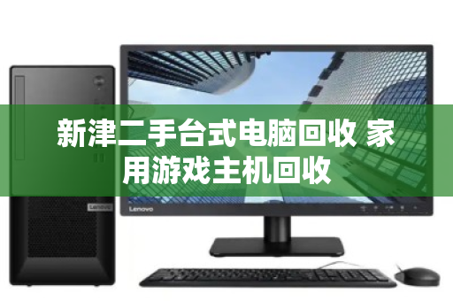 新津二手台式电脑回收 家用游戏主机回收