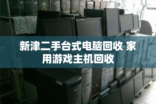 新津二手台式电脑回收 家用游戏主机回收