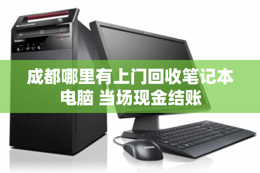 成都哪里有上门回收笔记本电脑 当场现金结账