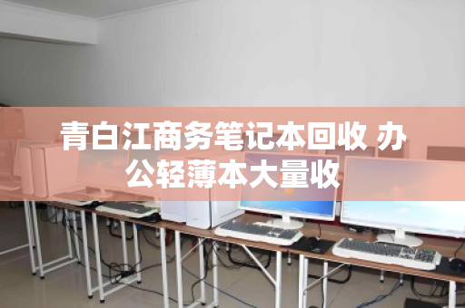 青白江商务笔记本回收 办公轻薄本大量收
