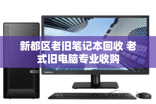 新都区老旧笔记本回收 老式旧电脑专业收购
