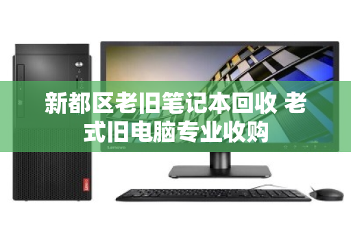新都区老旧笔记本回收 老式旧电脑专业收购