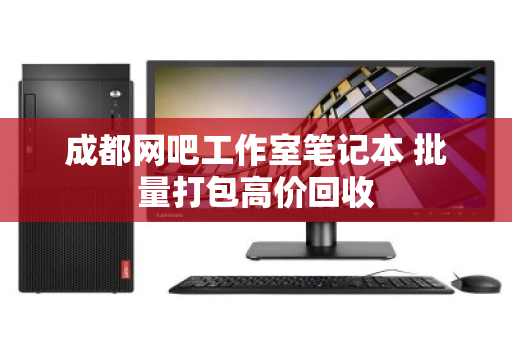 成都网吧工作室笔记本 批量打包高价回收