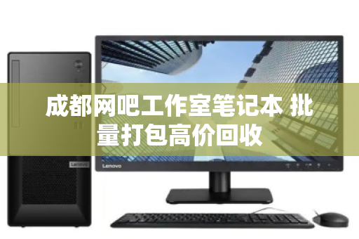 成都网吧工作室笔记本 批量打包高价回收