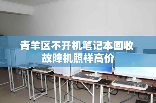 青羊区不开机笔记本回收 故障机照样高价