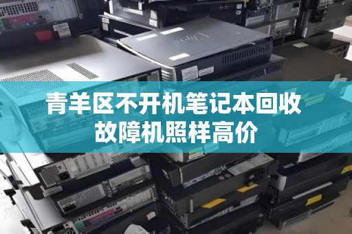 青羊区不开机笔记本回收 故障机照样高价