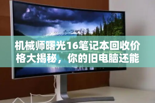机械师曙光16笔记本回收价格大揭秘，你的旧电脑还能值多少钱？