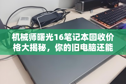 机械师曙光16笔记本回收价格大揭秘，你的旧电脑还能值多少钱？