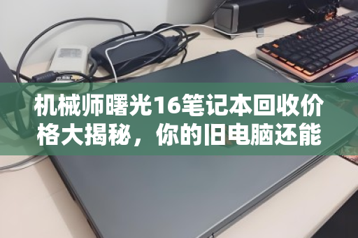 机械师曙光16笔记本回收价格大揭秘，你的旧电脑还能值多少钱？