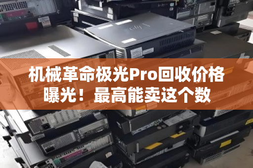 机械革命极光Pro回收价格曝光！最高能卖这个数