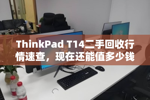 ThinkPad T14二手回收行情速查，现在还能值多少钱？