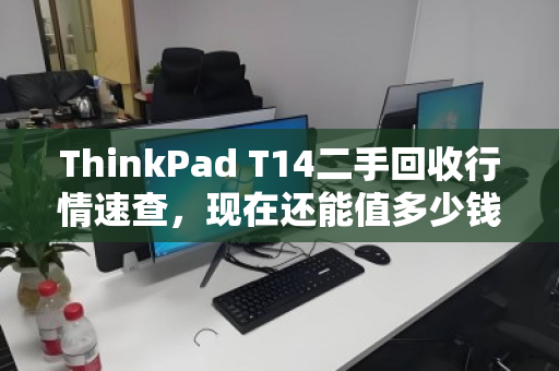 ThinkPad T14二手回收行情速查，现在还能值多少钱？