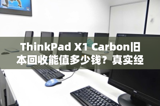 ThinkPad X1 Carbon旧本回收能值多少钱？真实经验分享