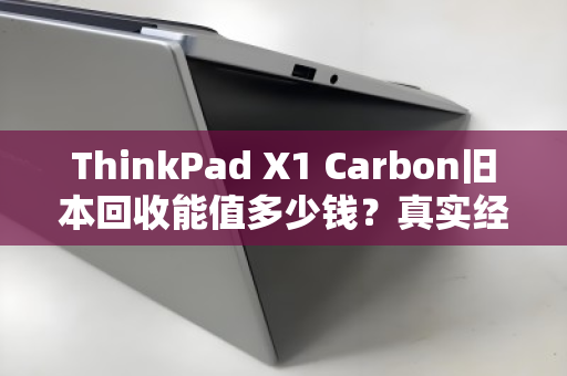 ThinkPad X1 Carbon旧本回收能值多少钱？真实经验分享