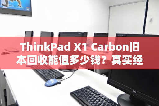 ThinkPad X1 Carbon旧本回收能值多少钱？真实经验分享