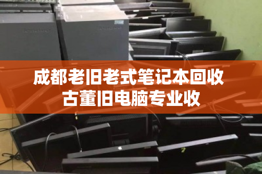 成都老旧老式笔记本回收 古董旧电脑专业收