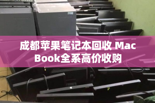 成都苹果笔记本回收 MacBook全系高价收购