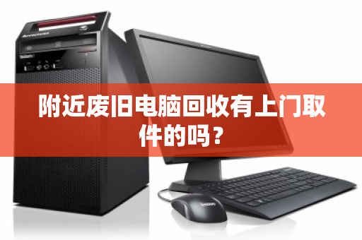 附近废旧电脑回收有上门取件的吗？