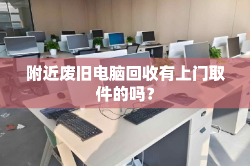 附近废旧电脑回收有上门取件的吗？