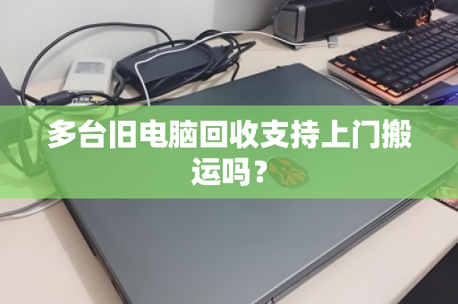 多台旧电脑回收支持上门搬运吗? 多台旧电脑回收支持上门搬运吗?