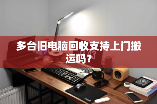 多台旧电脑回收支持上门搬运吗? 多台旧电脑回收支持上门搬运吗?