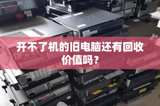 开不了机的旧电脑还有回收价值吗？