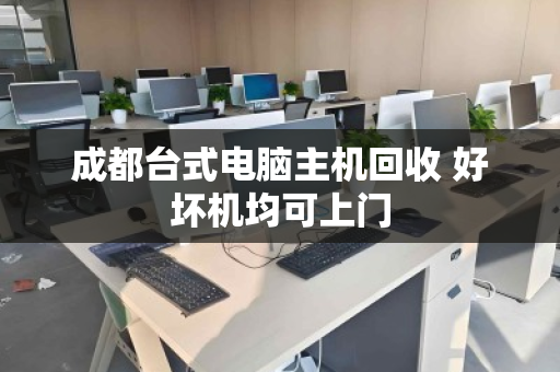 成都台式电脑主机回收 好坏机均可上门