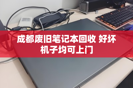 成都废旧笔记本回收 好坏机子均可上门