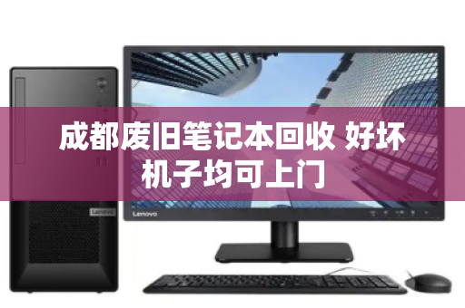 成都废旧笔记本回收 好坏机子均可上门