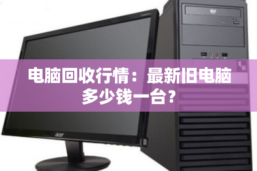 电脑回收行情：最新旧电脑多少钱一台？