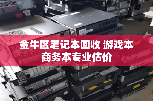 金牛区笔记本回收 游戏本商务本专业估价