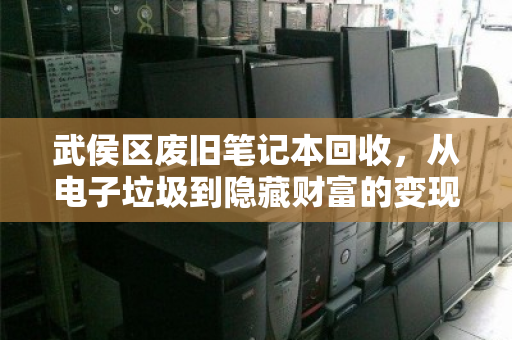 武侯区废旧笔记本回收，从电子垃圾到隐藏财富的变现指南