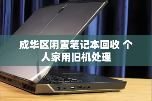 成华区闲置笔记本回收 个人家用旧机处理