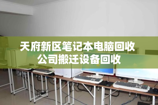 天府新区笔记本电脑回收 公司搬迁设备回收