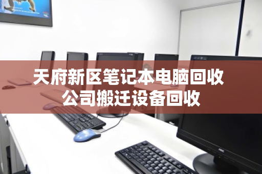 天府新区笔记本电脑回收 公司搬迁设备回收