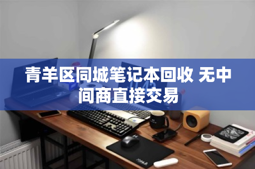 青羊区同城笔记本回收 无中间商直接交易