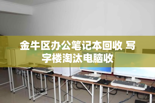 金牛区办公笔记本回收 写字楼淘汰电脑收