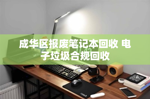 成华区报废笔记本回收 电子垃圾合规回收