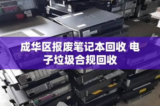 成华区报废笔记本回收 电子垃圾合规回收
