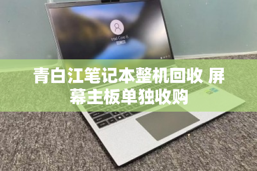 青白江笔记本整机回收 屏幕主板单独收购