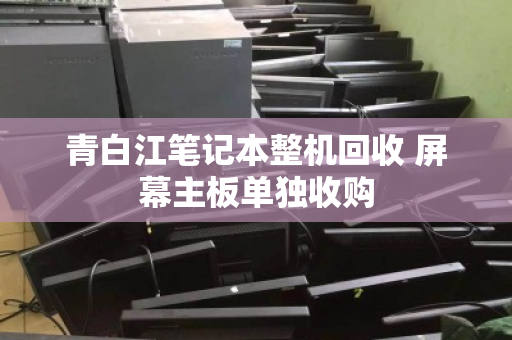 青白江笔记本整机回收 屏幕主板单独收购