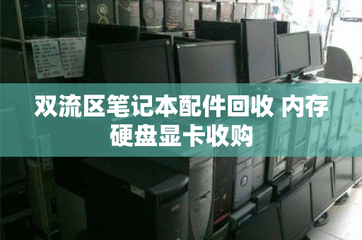 双流区笔记本配件回收 内存硬盘显卡收购 双流区笔记本配件回收 内存硬盘显卡收购