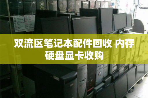 双流区笔记本配件回收 内存硬盘显卡收购