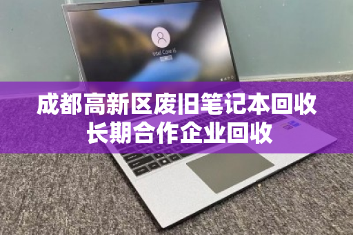 成都高新区废旧笔记本回收 长期合作企业回收