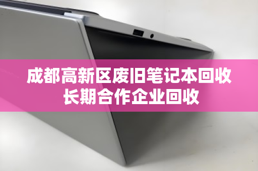 成都高新区废旧笔记本回收 长期合作企业回收
